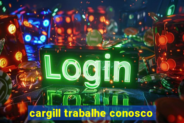 cargill trabalhe conosco